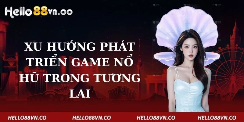 xu-huong-phat-trien-game-no-hu-trong-tuong-lai